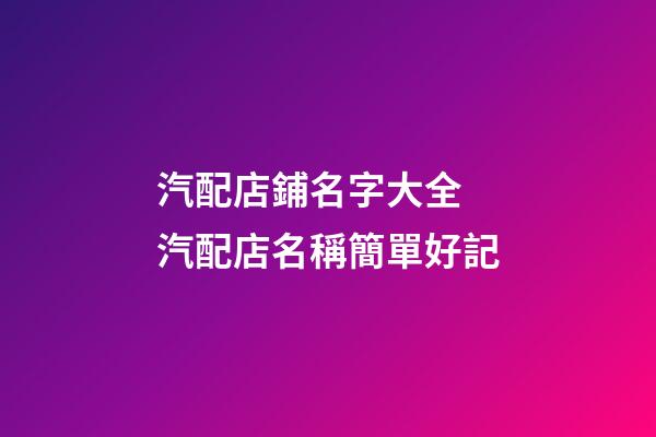 汽配店鋪名字大全 汽配店名稱簡單好記-第1張-店鋪起名-玄機派
